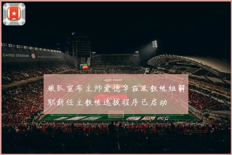 狼队宣布主帅爱德华兹及教练组解职新任主教练选拔程序已启动