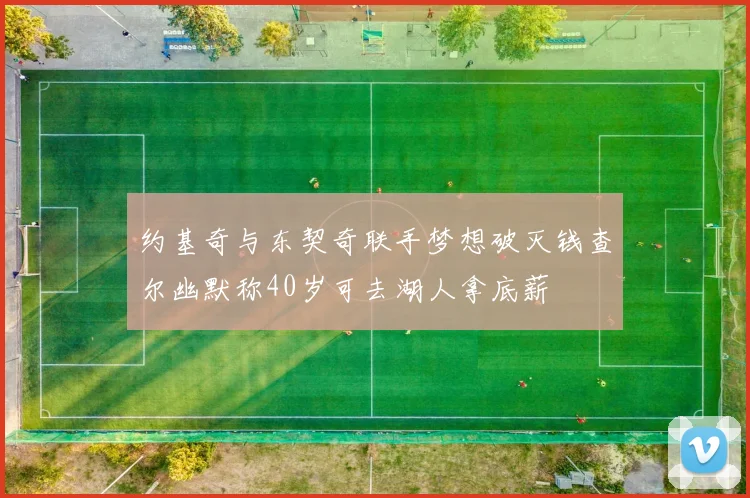 约基奇与东契奇联手梦想破灭钱查尔幽默称40岁可去湖人拿底薪