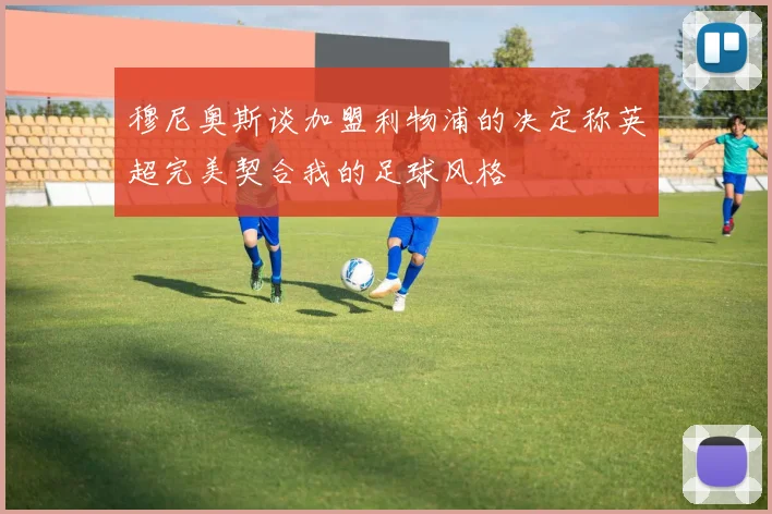 穆尼奥斯谈加盟利物浦的决定称英超完美契合我的足球风格