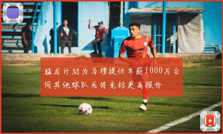 猛龙计划为马穆提供年薪1000万合同其他球队或将竞标更高报价