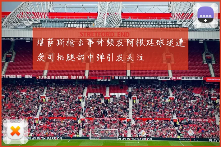 堪萨斯枪击事件频发阿根廷球迷遭袭司机腿部中弹引发关注