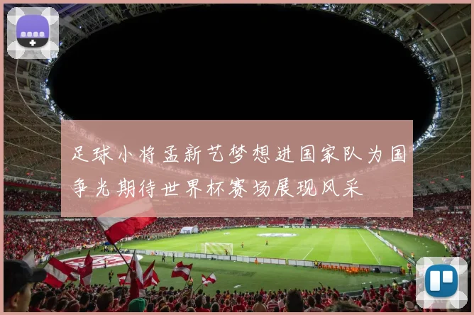 足球小将孟新艺梦想进国家队为国争光期待世界杯赛场展现风采