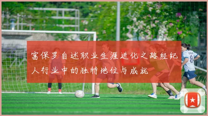 富保罗自述职业生涯进化之路经纪人行业中的独特地位与成就