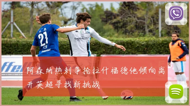 阿森纳热刺争抢拉什福德他倾向离开英超寻找新挑战