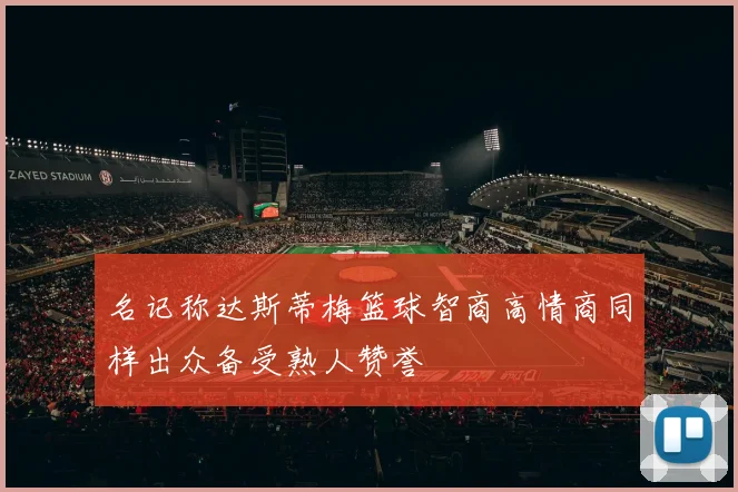 名记称达斯蒂梅篮球智商高情商同样出众备受熟人赞誉